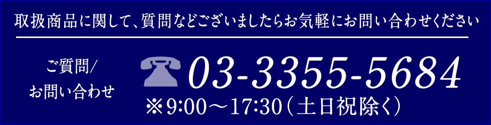 取扱商品に関して、質問などございましたらお気軽にお問い合わせ下さい TEL:03（3355）5684 ※9：00～17：30（土日祝除く）